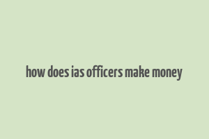 how does ias officers make money