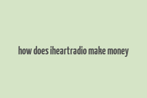 how does iheartradio make money