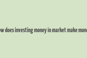 how does investing money in market make money