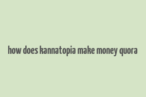 how does kannatopia make money quora