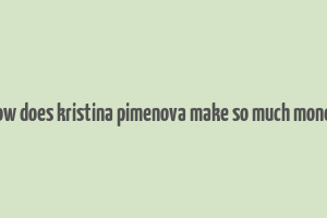 how does kristina pimenova make so much money