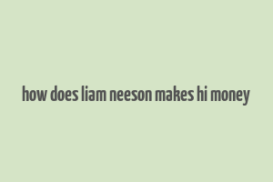 how does liam neeson makes hi money