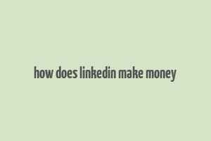 how does linkedin make money