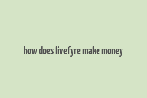 how does livefyre make money