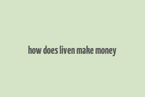 how does liven make money