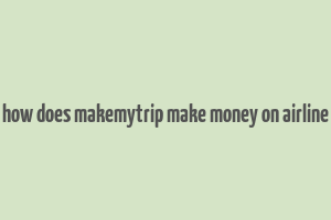 how does makemytrip make money on airline