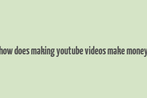 how does making youtube videos make money