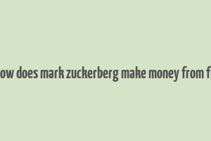 how does mark zuckerberg make money from fb