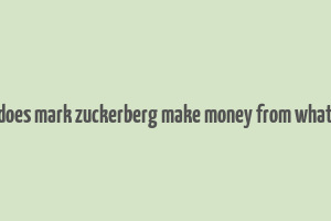 how does mark zuckerberg make money from whatsapp