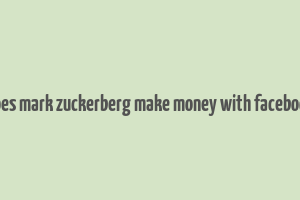 how does mark zuckerberg make money with facebook free