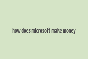 how does microsoft make money