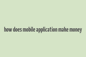 how does mobile application make money