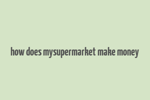 how does mysupermarket make money