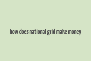 how does national grid make money