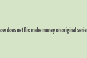 how does netflix make money on original series