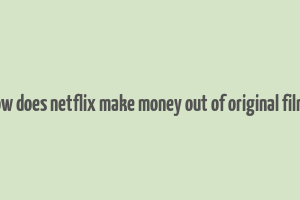 how does netflix make money out of original films