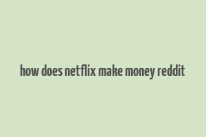 how does netflix make money reddit