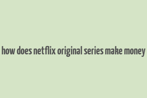 how does netflix original series make money