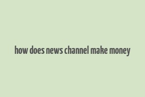 how does news channel make money