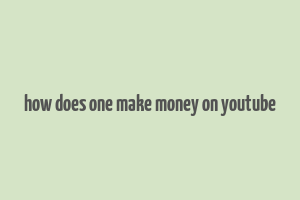 how does one make money on youtube