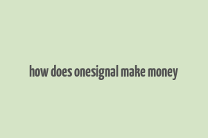 how does onesignal make money