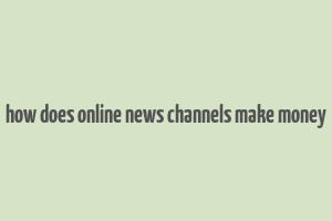 how does online news channels make money