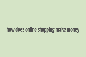 how does online shopping make money