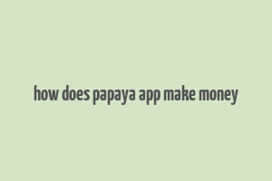 how does papaya app make money