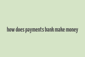 how does payments bank make money