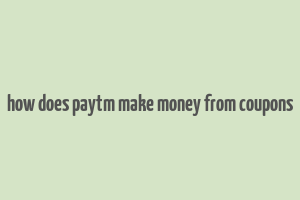 how does paytm make money from coupons