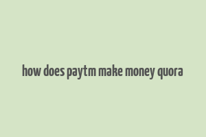 how does paytm make money quora