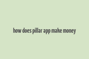 how does pillar app make money