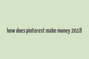 how does pinterest make money 2018