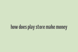 how does play store make money