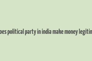 how does political party in india make money legitimately