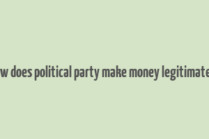 how does political party make money legitimately