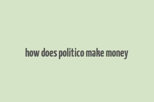 how does politico make money