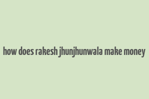 how does rakesh jhunjhunwala make money