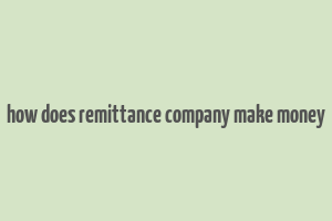 how does remittance company make money