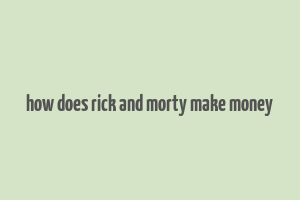 how does rick and morty make money