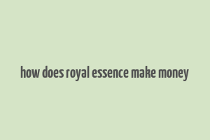 how does royal essence make money