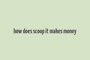 how does scoop it makes money