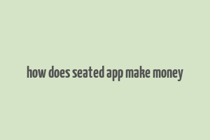 how does seated app make money