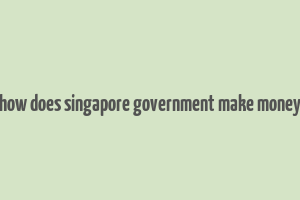 how does singapore government make money