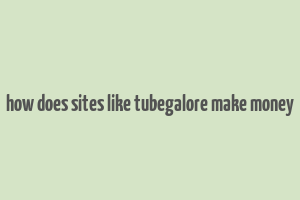 how does sites like tubegalore make money