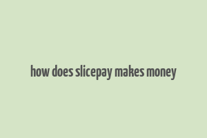 how does slicepay makes money