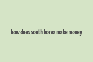 how does south korea make money