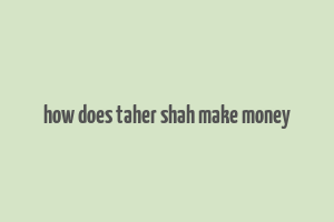 how does taher shah make money