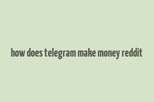 how does telegram make money reddit