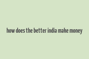 how does the better india make money